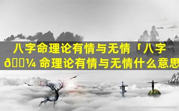 八字命理论有情与无情「八字 🐼 命理论有情与无情什么意思」